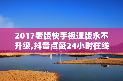 2017老版快手极速版永不升级,抖音点赞24小时在线超低价 - Ks24小时低价秒单业务 - QQ名片点赞